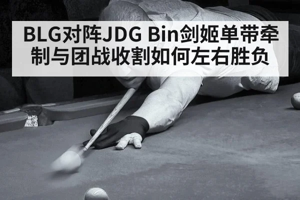 BLG对阵JDG Bin剑姬单带牵制与团战收割如何左右胜负