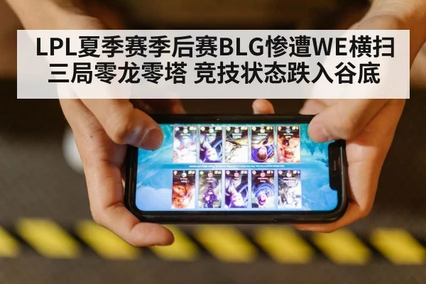 LPL夏季赛季后赛BLG惨遭WE横扫 三局零龙零塔 竞技状态跌入谷底