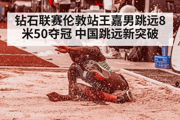 钻石联赛伦敦站王嘉男跳远8米50夺冠 中国跳远新突破