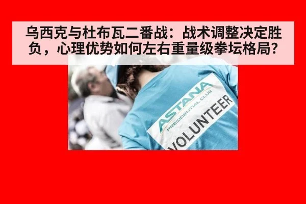 乌西克与杜布瓦二番战：战术调整决定胜负，心理优势如何左右重量级拳坛格局？