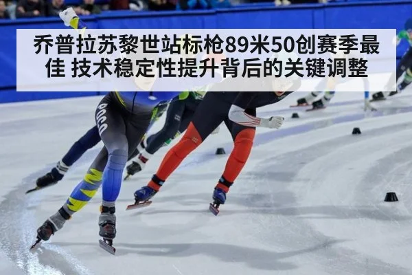 乔普拉苏黎世站标枪89米50创赛季最佳 技术稳定性提升背后的关键调整