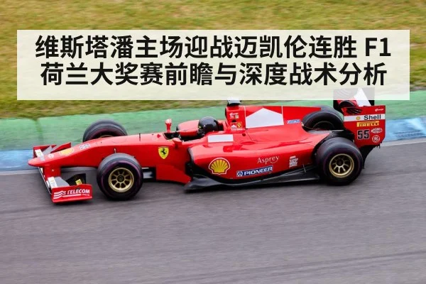维斯塔潘主场迎战迈凯伦连胜 F1荷兰大奖赛前瞻与深度战术分析