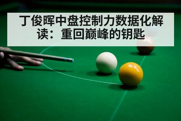 丁俊晖中盘控制力数据化解读：重回巅峰的钥匙