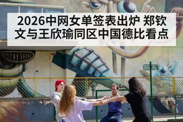 2026中网女单签表出炉 郑钦文与王欣瑜同区中国德比看点