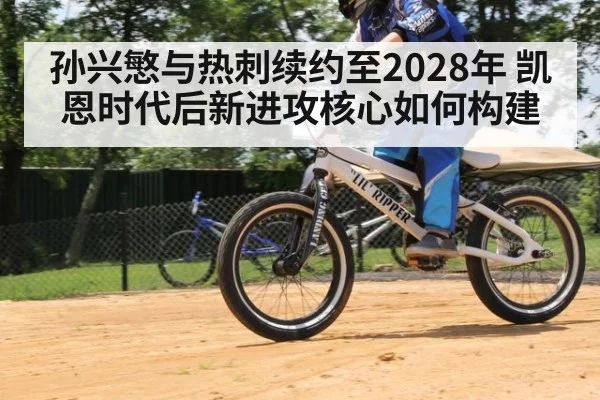 孙兴慜与热刺续约至2028年 凯恩时代后新进攻核心如何构建