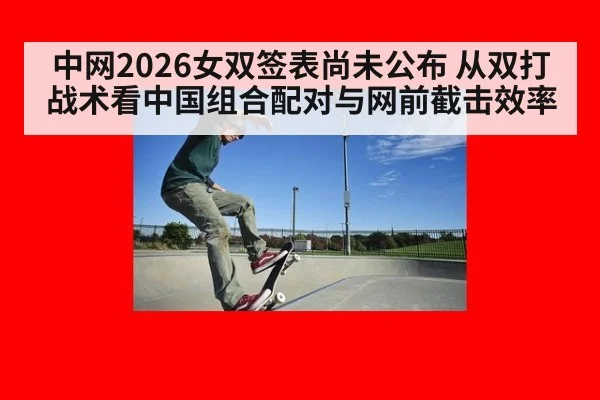 中网2026女双签表尚未公布 从双打战术看中国组合配对与网前截击效率