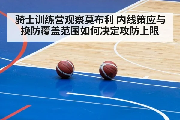 骑士训练营观察莫布利 内线策应与换防覆盖范围如何决定攻防上限
