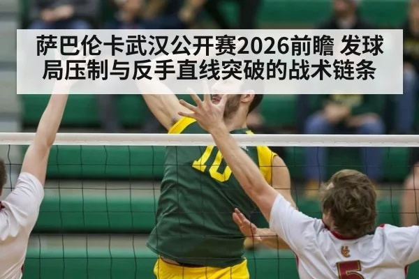 萨巴伦卡武汉公开赛2026前瞻 发球局压制与反手直线突破的战术链条