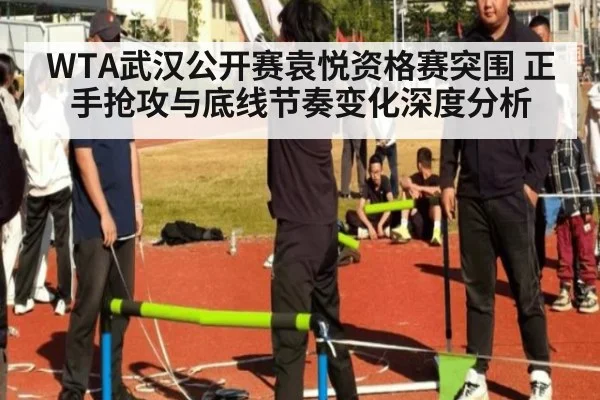WTA武汉公开赛袁悦资格赛突围 正手抢攻与底线节奏变化深度分析