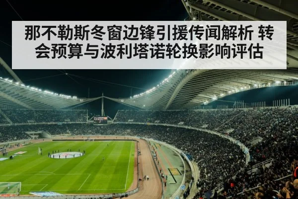 那不勒斯冬窗边锋引援传闻解析 转会预算与波利塔诺轮换影响评估