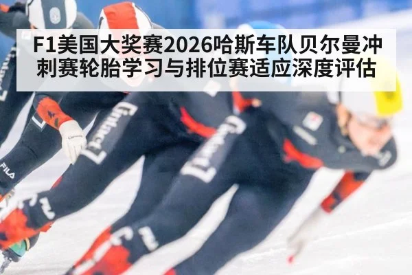 F1美国大奖赛2026哈斯车队贝尔曼冲刺赛轮胎学习与排位赛适应深度评估